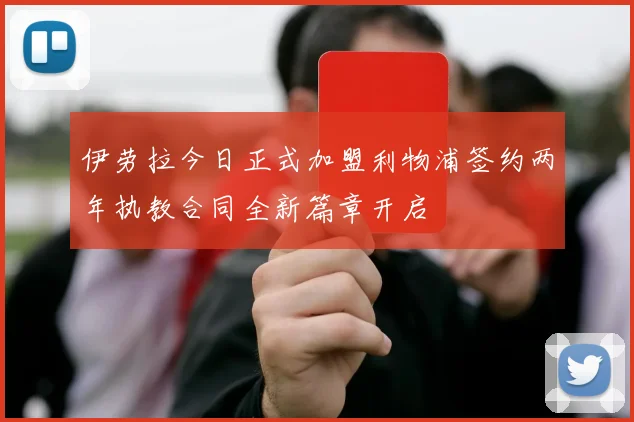 伊劳拉今日正式加盟利物浦签约两年执教合同全新篇章开启