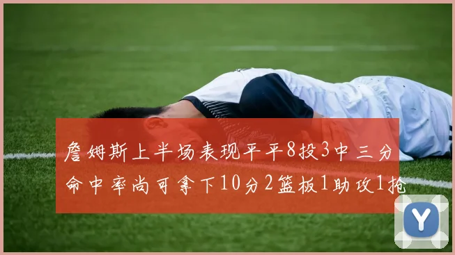 詹姆斯上半场表现平平8投3中三分命中率尚可拿下10分2篮板1助攻1抢断1盖帽