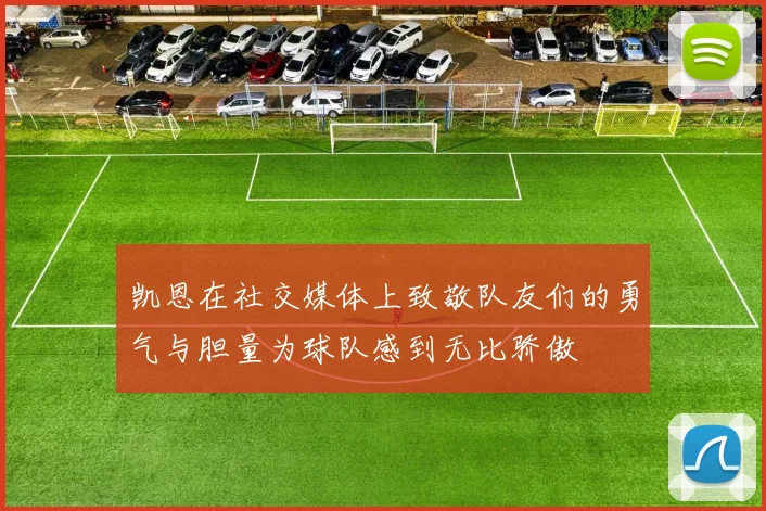 凯恩在社交媒体上致敬队友们的勇气与胆量为球队感到无比骄傲