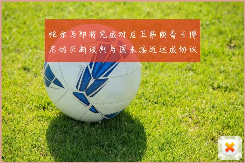 帕尔马即将完成对后卫弗朗哥卡博尼的买断谈判与国米接近达成协议