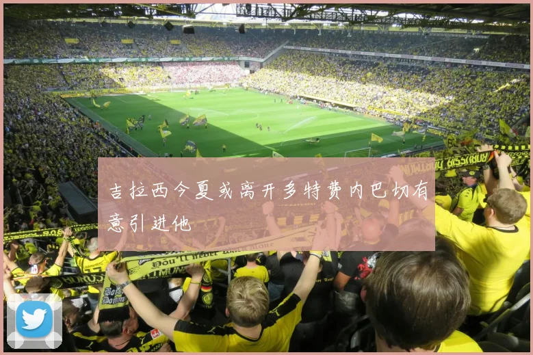 吉拉西今夏或离开多特费内巴切有意引进他