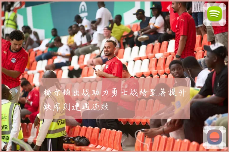 梅尔顿出战助力勇士战绩显著提升缺席则遭遇连败