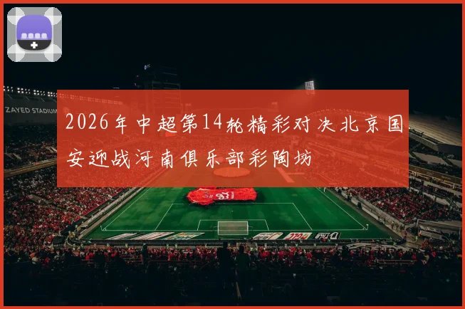 2026年中超第14轮精彩对决北京国安迎战河南俱乐部彩陶坊