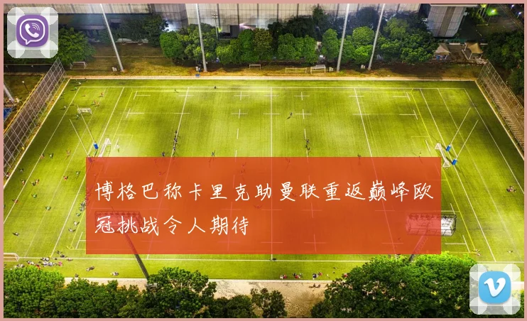 博格巴称卡里克助曼联重返巅峰欧冠挑战令人期待