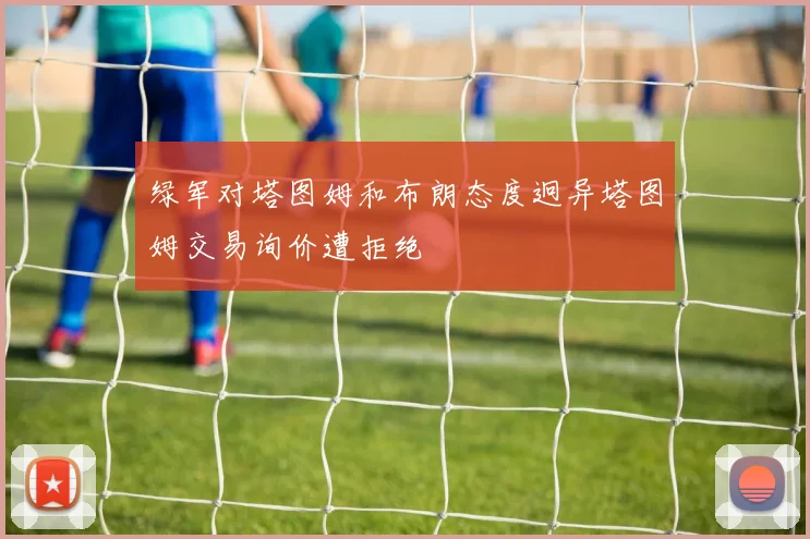 绿军对塔图姆和布朗态度迥异塔图姆交易询价遭拒绝