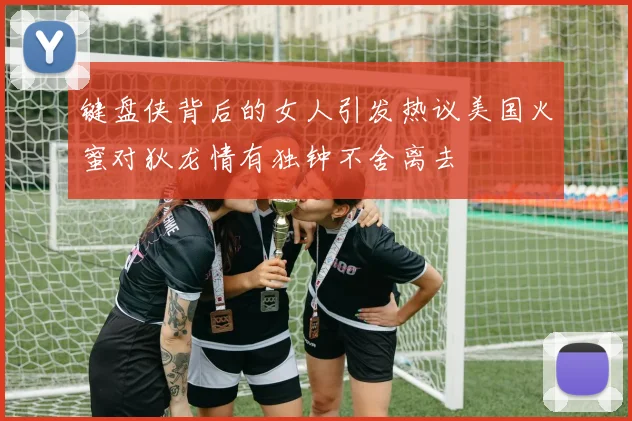 键盘侠背后的女人引发热议美国火蜜对狄龙情有独钟不舍离去