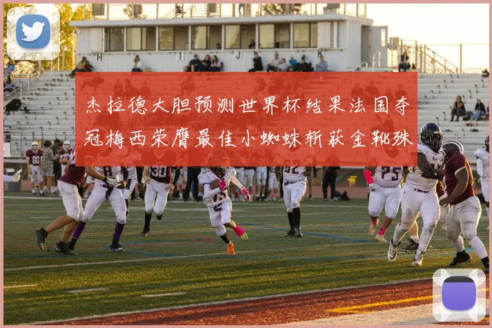杰拉德大胆预测世界杯结果法国夺冠梅西荣膺最佳小蜘蛛斩获金靴殊荣
